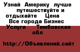   Узнай  Америку  лучше....путешествуйте и отдыхайте  › Цена ­ 1 - Все города Бизнес » Услуги   . Тамбовская обл.